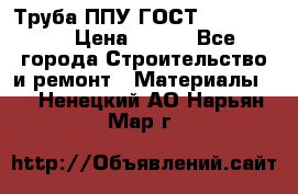 Труба ППУ ГОСТ 30732-2006 › Цена ­ 333 - Все города Строительство и ремонт » Материалы   . Ненецкий АО,Нарьян-Мар г.